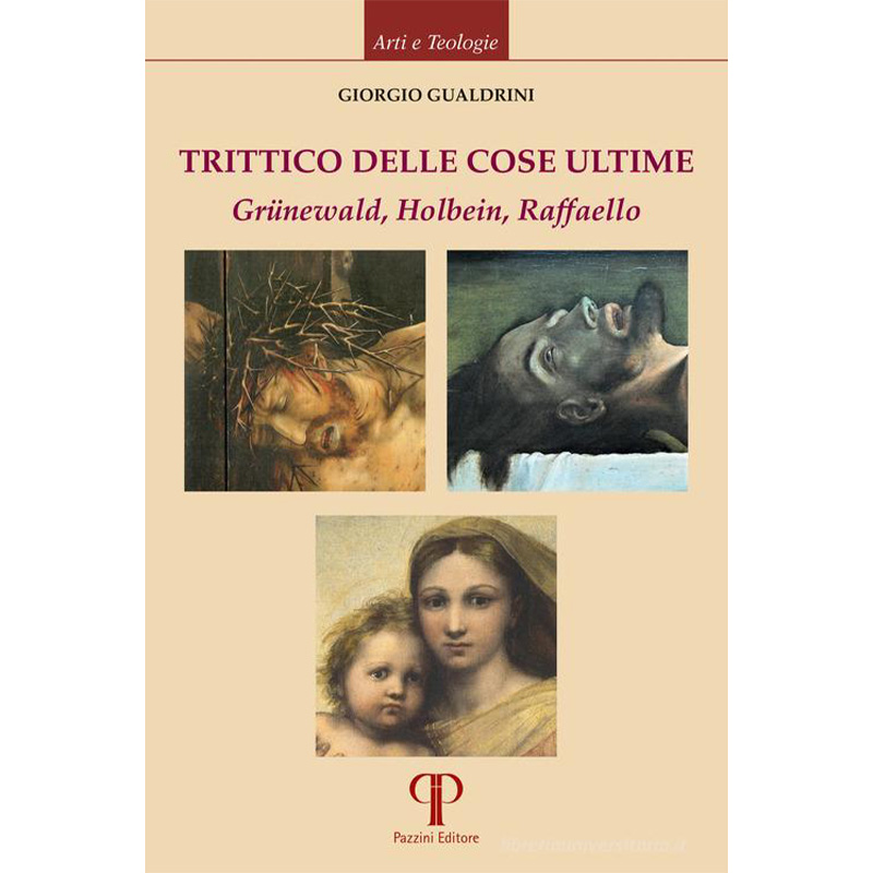 Trittico delle cose ultime. La Crocifissione di Matthias Grünewald, il Cristo di Hans Holbein e la Madonna Sistina di Raffell