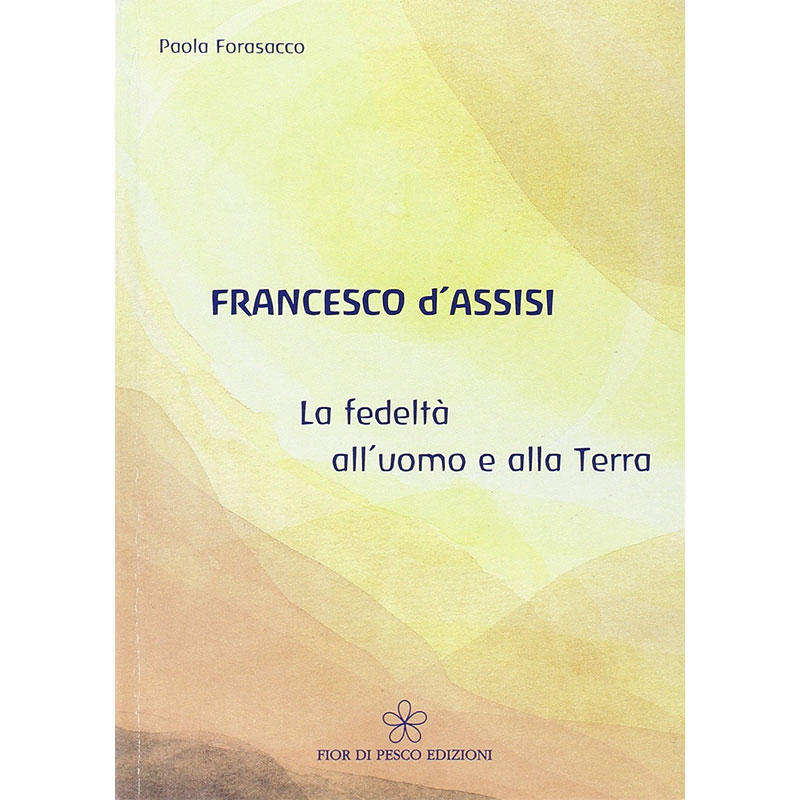 Francesco d'Assisi. La fedeltà all'uomo e alla Terra