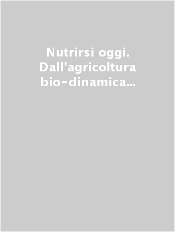 Nutrirsi oggi - Dall'agricoltura bio-dinamica all'alimentazione dinamica
