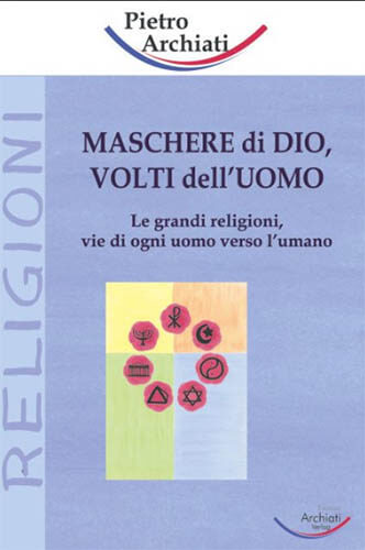 Maschere di Dio, volti dell'uomo. Le grandi religioni, vie di ogni uomo verso l'umano.