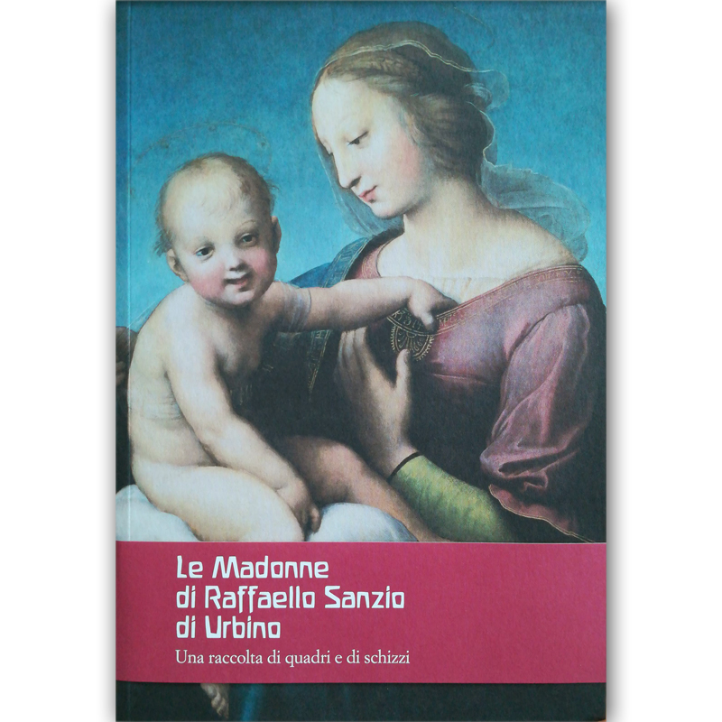 Le Madonne di Raffaello Sanzio di Urbino - Una raccolta di quadri e di schizzi